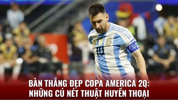 Hành trình tìm kiếm bàn thắng đẹp Copa America: câu chuyện của bóng đá