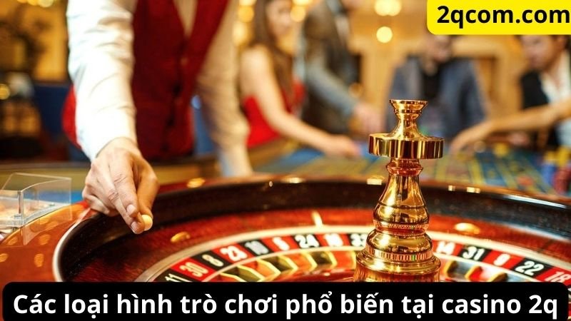 Các loại hình trò chơi phổ biến tại casino 2q